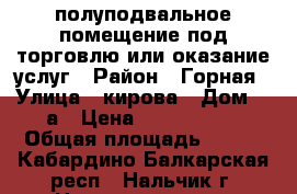 полуподвальное помещение под торговлю или оказание услуг › Район ­ Горная › Улица ­ кирова › Дом ­ 9а › Цена ­ 3 200 000 › Общая площадь ­ 168 - Кабардино-Балкарская респ., Нальчик г. Недвижимость » Помещения продажа   . Кабардино-Балкарская респ.